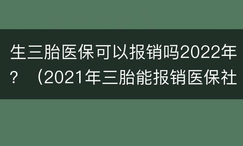 生三胎医保可以报销吗2022年？（2021年三胎能报销医保社保吗）
