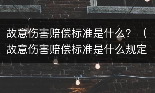 故意伤害赔偿标准是什么？（故意伤害赔偿标准是什么规定）