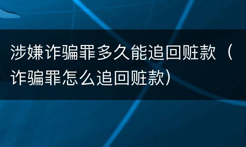 涉嫌诈骗罪多久能追回赃款（诈骗罪怎么追回赃款）