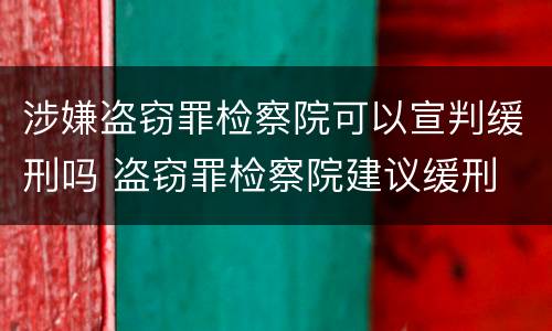 涉嫌盗窃罪检察院可以宣判缓刑吗 盗窃罪检察院建议缓刑