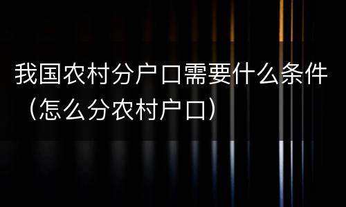 我国农村分户口需要什么条件（怎么分农村户口）