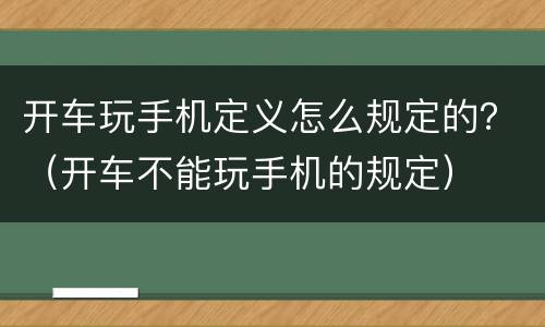 开车玩手机定义怎么规定的？（开车不能玩手机的规定）