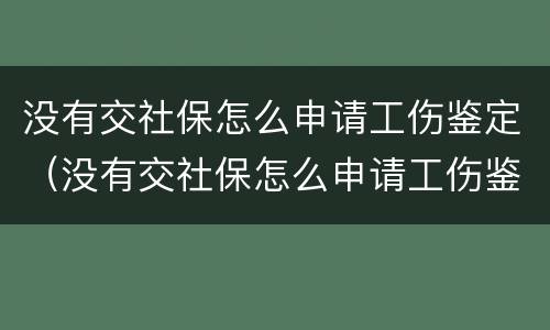 没有交社保怎么申请工伤鉴定（没有交社保怎么申请工伤鉴定呢）