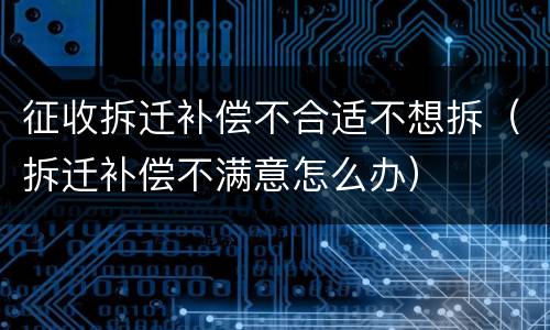 征收拆迁补偿不合适不想拆（拆迁补偿不满意怎么办）