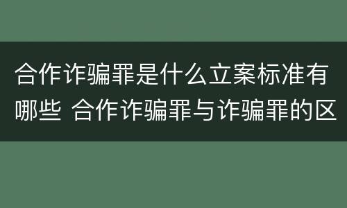 合作诈骗罪是什么立案标准有哪些 合作诈骗罪与诈骗罪的区别