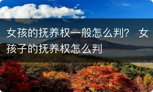 女孩的抚养权一般怎么判？ 女孩子的抚养权怎么判