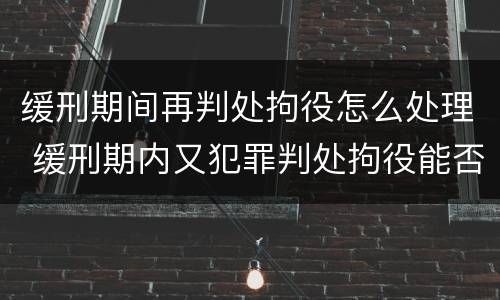 缓刑期间再判处拘役怎么处理 缓刑期内又犯罪判处拘役能否再缓