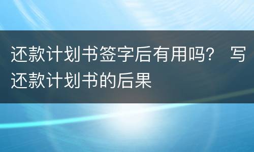 还款计划书签字后有用吗？ 写还款计划书的后果