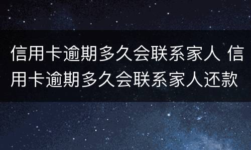 信用卡逾期多久会联系家人 信用卡逾期多久会联系家人还款