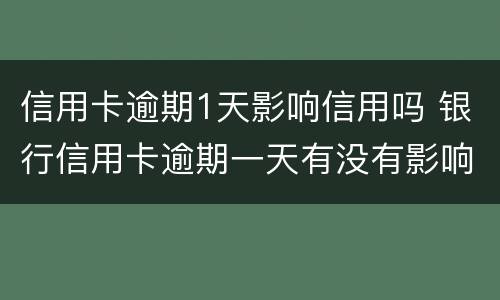 信用卡逾期1天影响信用吗 银行信用卡逾期一天有没有影响?