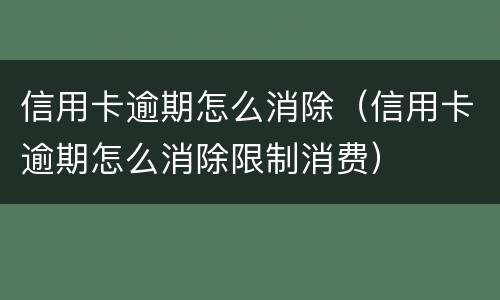 信用卡逾期怎么消除（信用卡逾期怎么消除限制消费）