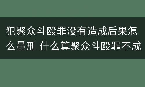 犯聚众斗殴罪没有造成后果怎么量刑 什么算聚众斗殴罪不成立