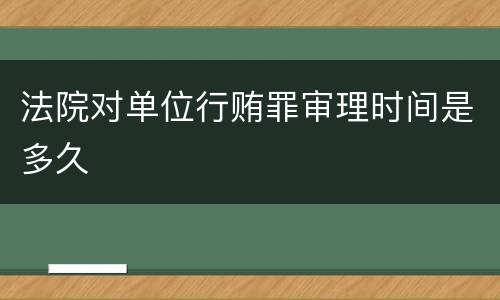 法院对单位行贿罪审理时间是多久