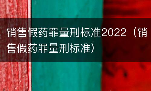 销售假药罪量刑标准2022（销售假药罪量刑标准）