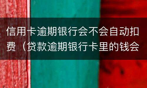 信用卡逾期银行会不会自动扣费（贷款逾期银行卡里的钱会自动扣费吗）