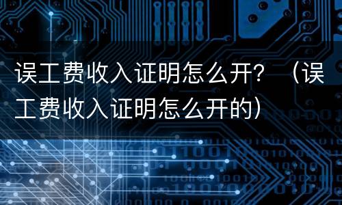 误工费收入证明怎么开？（误工费收入证明怎么开的）