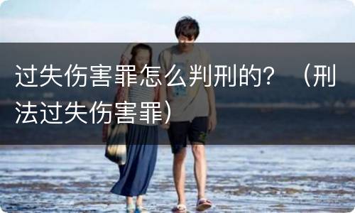过失伤害罪怎么判刑的？（刑法过失伤害罪）