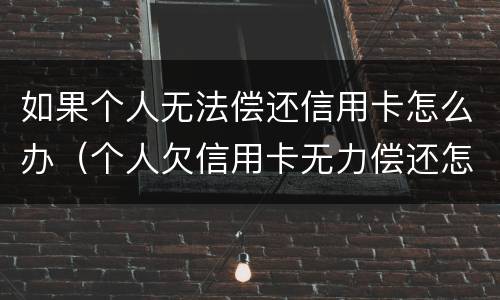 如果个人无法偿还信用卡怎么办（个人欠信用卡无力偿还怎么办）