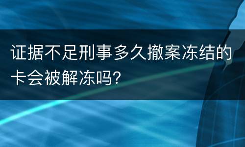 证据不足刑事多久撤案冻结的卡会被解冻吗？