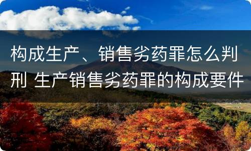 构成生产、销售劣药罪怎么判刑 生产销售劣药罪的构成要件
