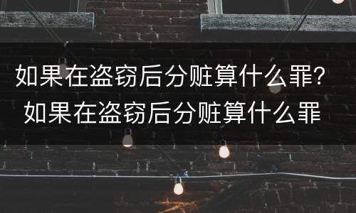 如果在盗窃后分赃算什么罪？ 如果在盗窃后分赃算什么罪