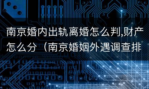 南京婚内出轨离婚怎么判,财产怎么分（南京婚姻外遇调查排名天网）
