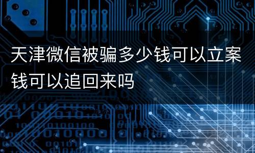 天津微信被骗多少钱可以立案钱可以追回来吗