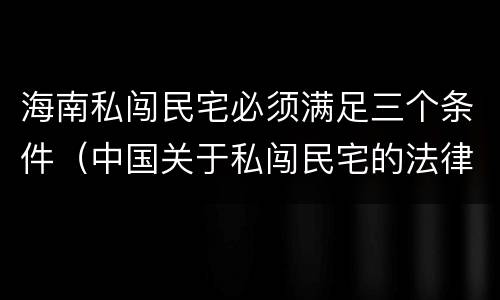 海南私闯民宅必须满足三个条件（中国关于私闯民宅的法律）