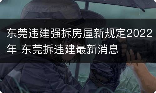东莞违建强拆房屋新规定2022年 东莞拆违建最新消息