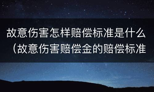 故意伤害怎样赔偿标准是什么（故意伤害赔偿金的赔偿标准）