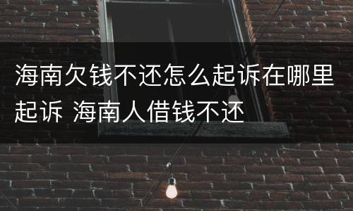 海南欠钱不还怎么起诉在哪里起诉 海南人借钱不还