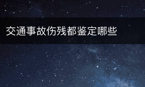 交通事故伤残都鉴定哪些