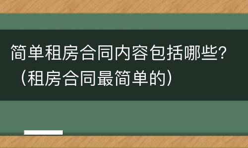 简单租房合同内容包括哪些？（租房合同最简单的）