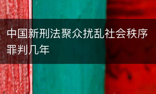 中国新刑法聚众扰乱社会秩序罪判几年