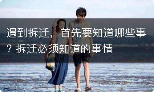 遇到拆迁，首先要知道哪些事? 拆迁必须知道的事情