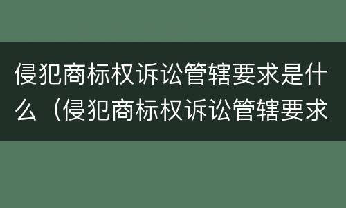 侵犯商标权诉讼管辖要求是什么（侵犯商标权诉讼管辖要求是什么规定）