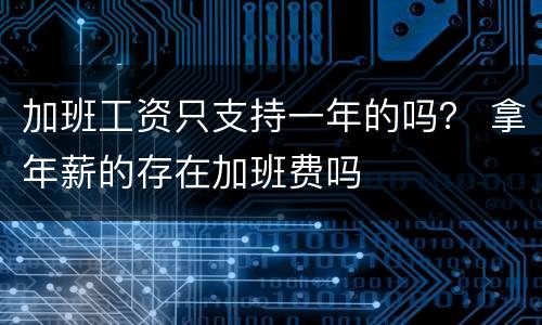 加班工资只支持一年的吗？ 拿年薪的存在加班费吗
