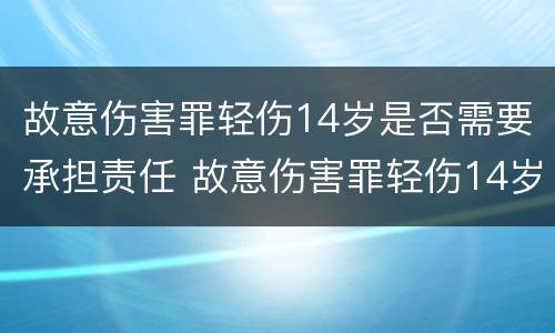 故意伤害罪轻伤14岁是否需要承担责任 故意伤害罪轻伤14岁是否需要承担责任呢