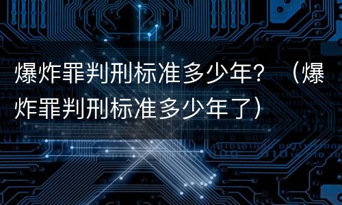 爆炸罪判刑标准多少年？（爆炸罪判刑标准多少年了）