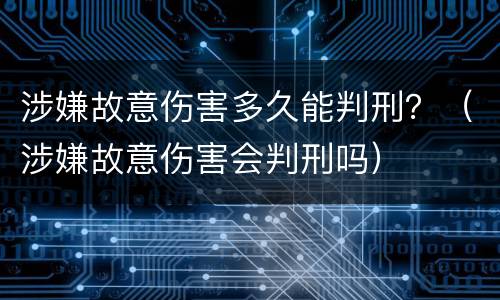 涉嫌故意伤害多久能判刑？（涉嫌故意伤害会判刑吗）