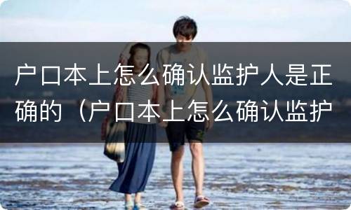 户口本上怎么确认监护人是正确的（户口本上怎么确认监护人是正确的名字）