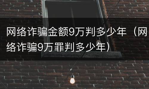 网络诈骗金额9万判多少年（网络诈骗9万罪判多少年）