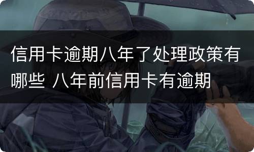 信用卡逾期八年了处理政策有哪些 八年前信用卡有逾期