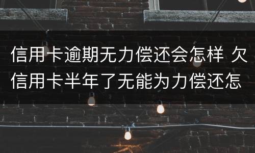 信用卡逾期无力偿还会怎样 欠信用卡半年了无能为力偿还怎么办