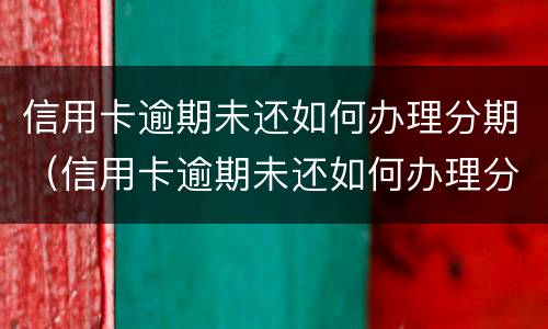 信用卡逾期未还如何办理分期（信用卡逾期未还如何办理分期手续）