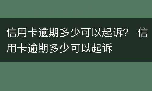 信用卡逾期多少可以起诉？ 信用卡逾期多少可以起诉