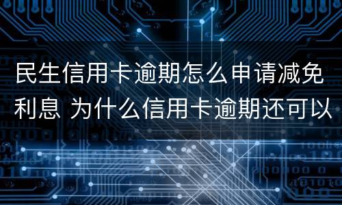 民生信用卡逾期怎么申请减免利息 为什么信用卡逾期还可以有减免