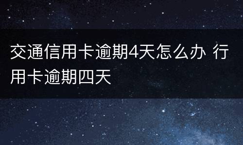交通信用卡逾期4天怎么办 行用卡逾期四天