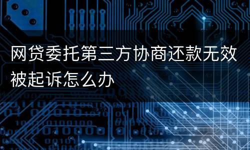 网贷委托第三方协商还款无效被起诉怎么办