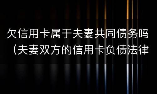 欠信用卡属于夫妻共同债务吗（夫妻双方的信用卡负债法律法规）